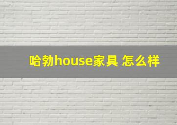 哈勃house家具 怎么样